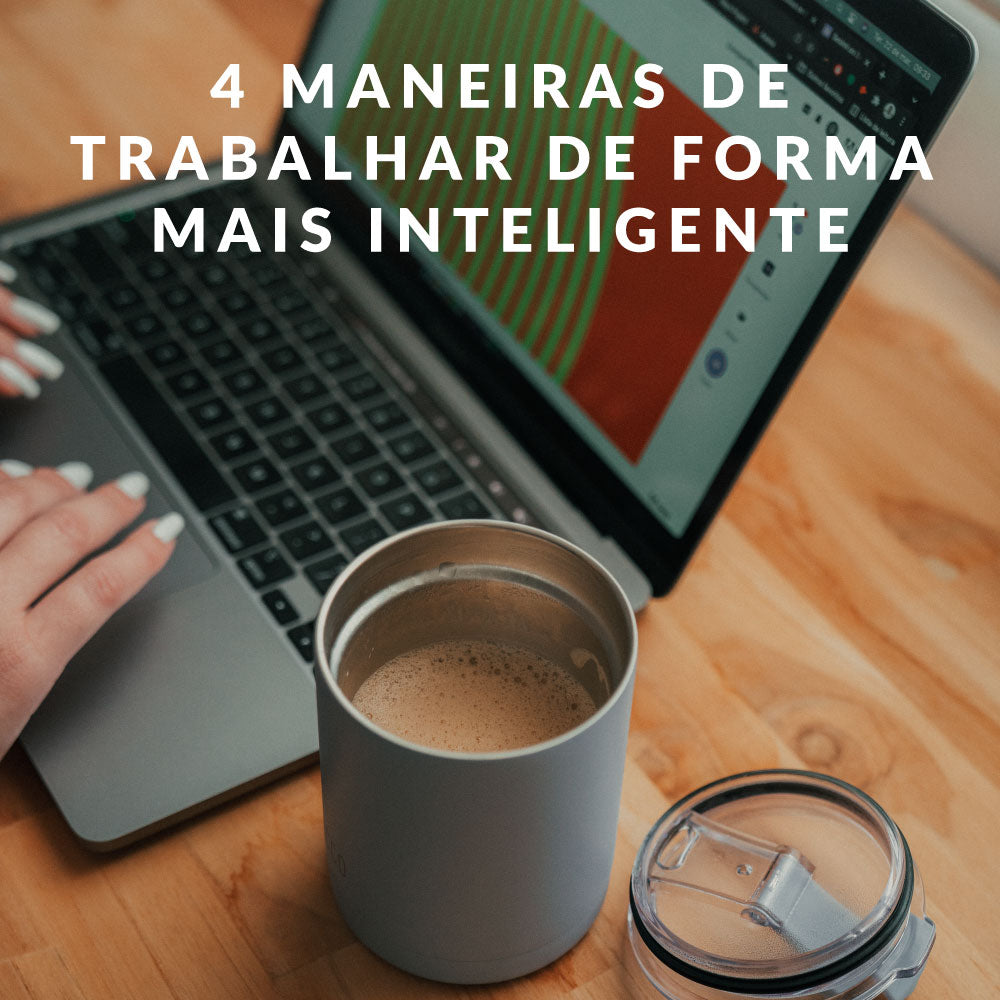 4 maneiras de trabalhar de forma mais inteligente